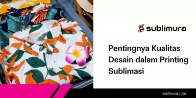 Pentingnya Kualitas Desain dalam Printing Sublimasi