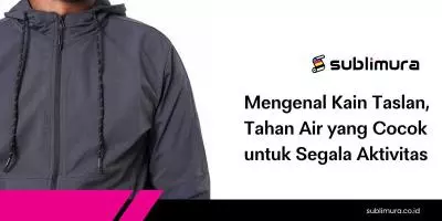 Mengenal Kain Taslan, Tahan Air yang Cocok untuk Segala Aktivitas
