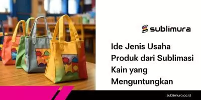 Ide Jenis Usaha Produk dari Sublimasi Kain yang Menguntungkan