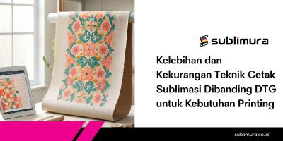 Kelebihan dan Kekurangan Teknik Cetak Sublimasi Dibanding DTG untuk Kebutuhan Printing
