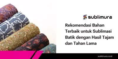 Rekomendasi Bahan Terbaik untuk Sublimasi Batik dengan Hasil Tajam dan Tahan Lama