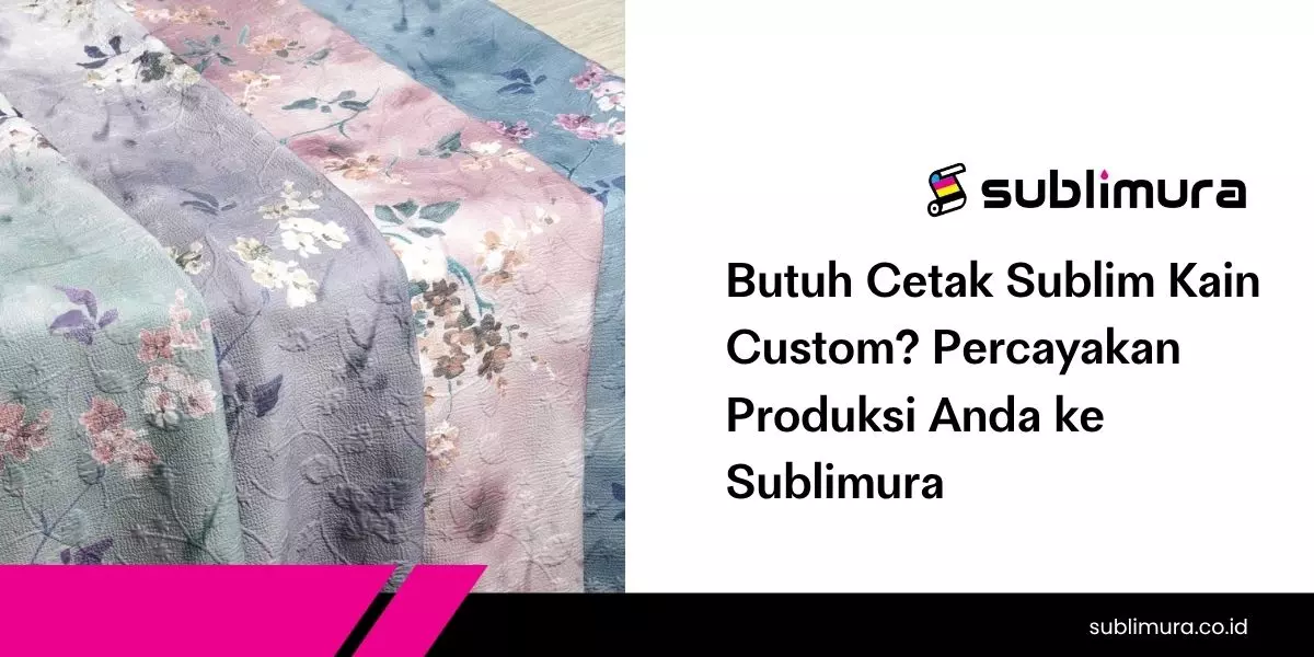 Butuh Cetak Sublim Kain Custom?  Percayakan Produksi Anda ke Sublimura