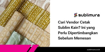 Cari Vendor Cetak Sublim Kain? Ini yang Perlu Dipertimbangkan Sebelum Memesan