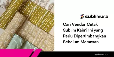 Cari Vendor Cetak Sublim Kain? Ini yang Perlu Dipertimbangkan Sebelum Memesan