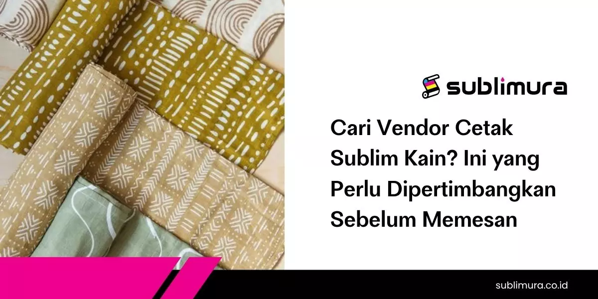Cari Vendor Cetak Sublim Kain? Ini yang Perlu Dipertimbangkan Sebelum Memesan